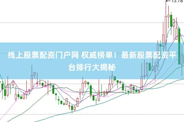线上股票配资门户网 权威榜单！最新股票配资平台排行大揭秘
