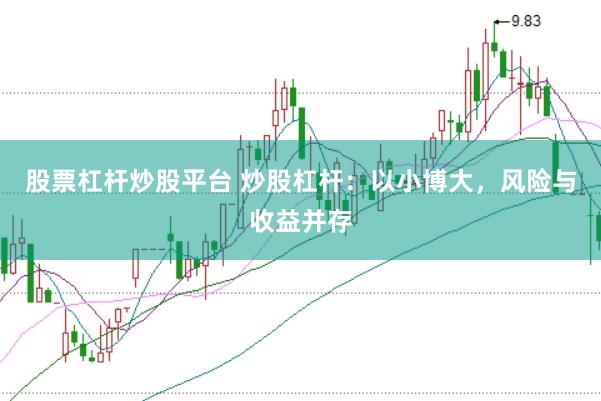 股票杠杆炒股平台 炒股杠杆：以小博大，风险与收益并存