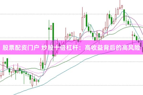 股票配资门户 炒股十倍杠杆：高收益背后的高风险