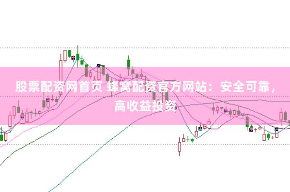 股票配资网首页 蜂窝配资官方网站：安全可靠，高收益投资