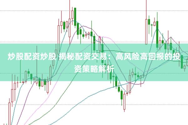 炒股配资炒股 揭秘配资交易：高风险高回报的投资策略解析