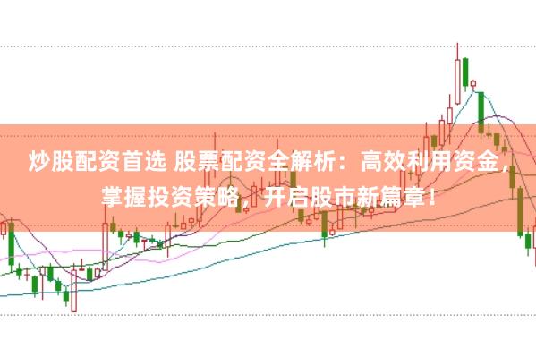 炒股配资首选 股票配资全解析：高效利用资金，掌握投资策略，开启股市新篇章！