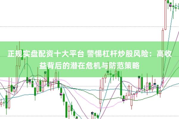 正规实盘配资十大平台 警惕杠杆炒股风险：高收益背后的潜在危机与防范策略