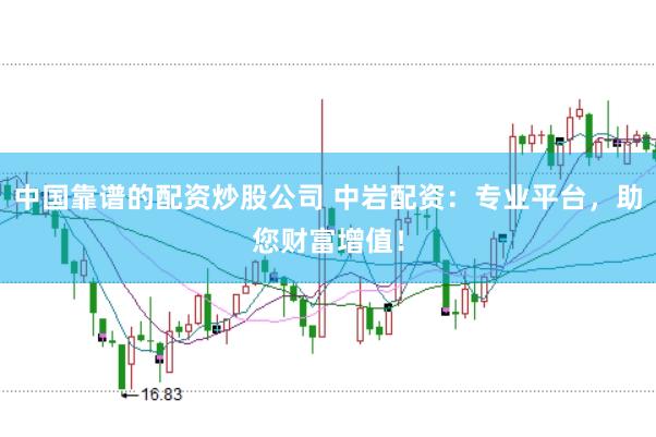 中国靠谱的配资炒股公司 中岩配资：专业平台，助您财富增值！