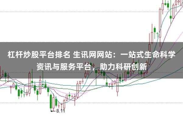 杠杆炒股平台排名 生讯网网站：一站式生命科学资讯与服务平台，助力科研创新