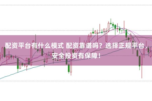 配资平台有什么模式 配资靠谱吗？选择正规平台，安全投资有保障！