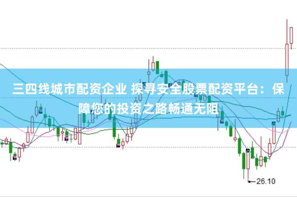 三四线城市配资企业 探寻安全股票配资平台：保障您的投资之路畅通无阻