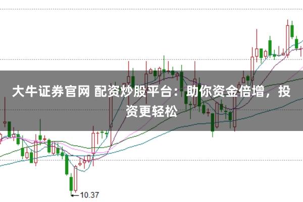 大牛证券官网 配资炒股平台：助你资金倍增，投资更轻松