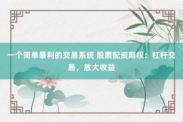 一个简单暴利的交易系统 股票配资期权：杠杆交易，放大收益