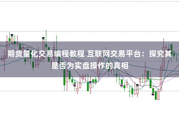 期货量化交易编程教程 互联网交易平台：探究其是否为实盘操作的真相