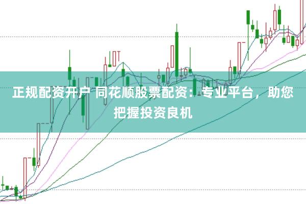 正规配资开户 同花顺股票配资：专业平台，助您把握投资良机