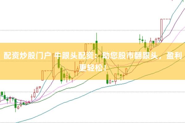 配资炒股门户 牛跟头配资：助您股市翻跟头，盈利更轻松！