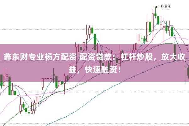 鑫东财专业杨方配资 配资贷款：杠杆炒股，放大收益，快速融资！