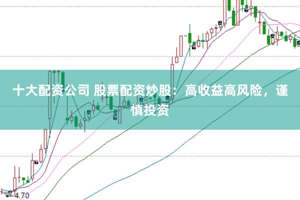 十大配资公司 股票配资炒股：高收益高风险，谨慎投资