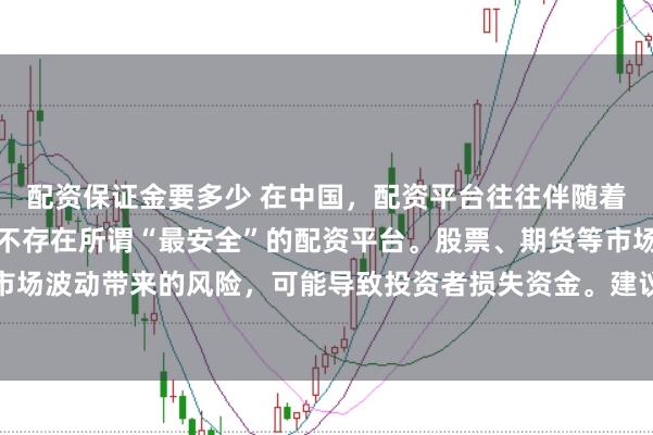 配资保证金要多少 在中国，配资平台往往伴随着较高的金融风险，因此不存在所谓“最安全”的配资平台。股票、期货等市场的配资行为容易放大市场波动带来的风险，可能导致投资者损失资金。建议遵守金融法规，远离非法配资活动，保障自身财产安全。