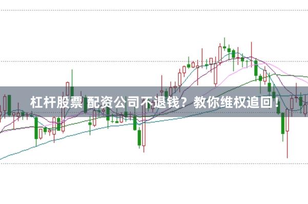 杠杆股票 配资公司不退钱？教你维权追回！