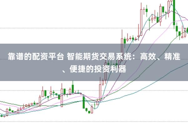 靠谱的配资平台 智能期货交易系统：高效、精准、便捷的投资利器