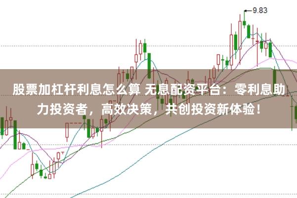 股票加杠杆利息怎么算 无息配资平台：零利息助力投资者，高效决策，共创投资新体验！