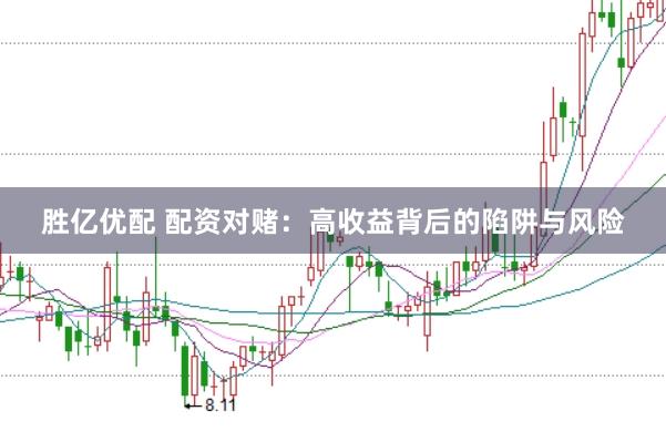 胜亿优配 配资对赌：高收益背后的陷阱与风险