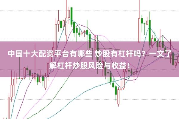 中国十大配资平台有哪些 炒股有杠杆吗？一文了解杠杆炒股风险与收益！
