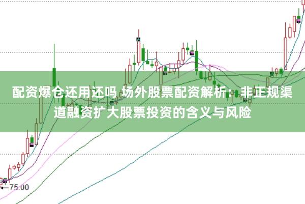 配资爆仓还用还吗 场外股票配资解析：非正规渠道融资扩大股票投资的含义与风险