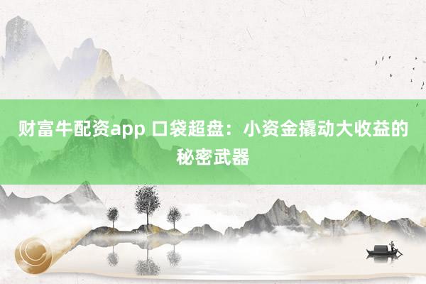 财富牛配资app 口袋超盘：小资金撬动大收益的秘密武器
