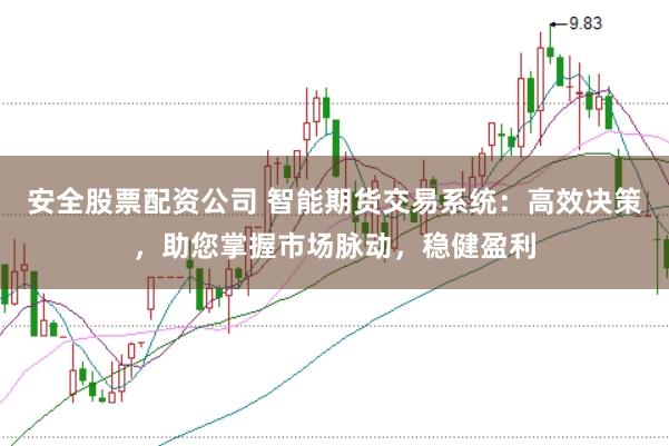 安全股票配资公司 智能期货交易系统：高效决策，助您掌握市场脉动，稳健盈利