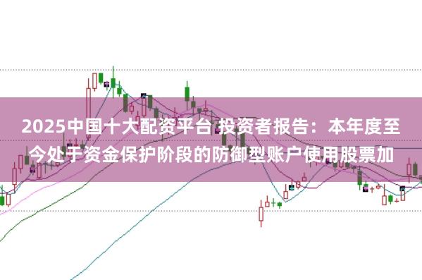 2025中国十大配资平台 投资者报告：本年度至今处于资金保护阶段的防御型账户使用股票加