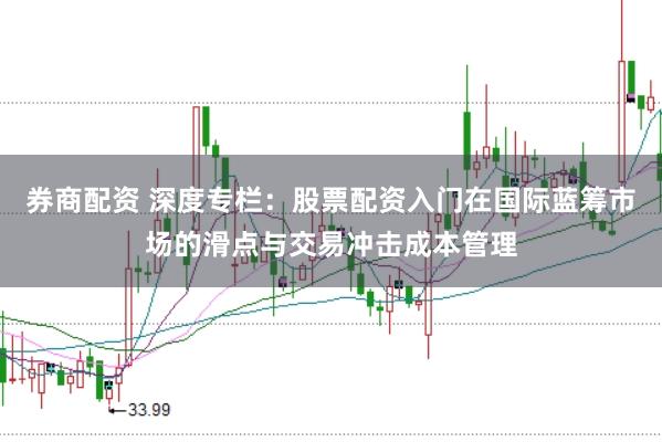 券商配资 深度专栏：股票配资入门在国际蓝筹市场的滑点与交易冲击成本管理