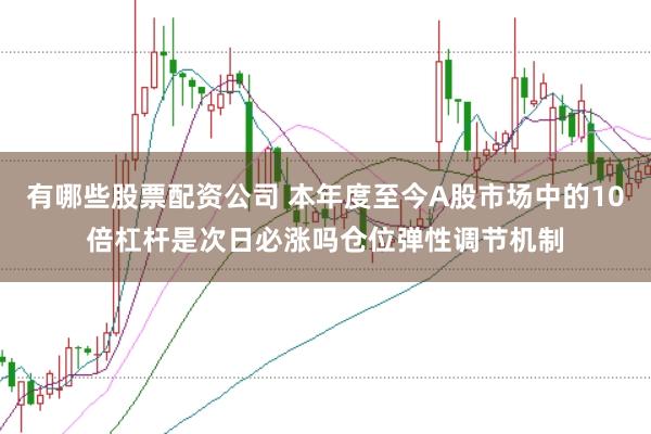 有哪些股票配资公司 本年度至今A股市场中的10倍杠杆是次日必涨吗仓位弹性调节机制