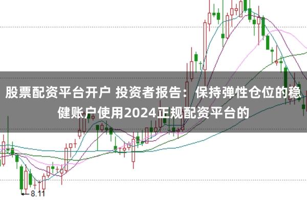 股票配资平台开户 投资者报告：保持弹性仓位的稳健账户使用2024正规配资平台的