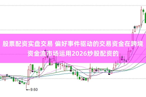 股票配资实盘交易 偏好事件驱动的交易资金在跨境资金流市场运用2026炒股配资的