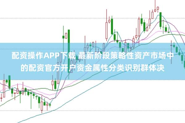 配资操作APP下载 最新阶段策略性资产市场中的配资官方开户资金属性分类识别群体决