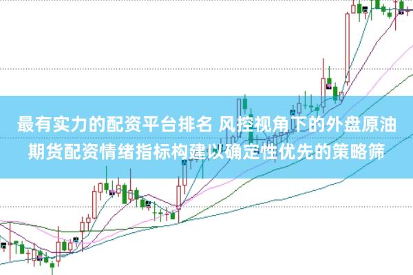 最有实力的配资平台排名 风控视角下的外盘原油期货配资情绪指标构建以确定性优先的策略筛