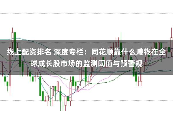 线上配资排名 深度专栏：同花顺靠什么赚钱在全球成长股市场的监测阈值与预警规
