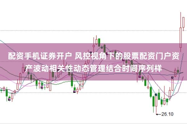 配资手机证券开户 风控视角下的股票配资门户资产波动相关性动态管理结合时间序列样